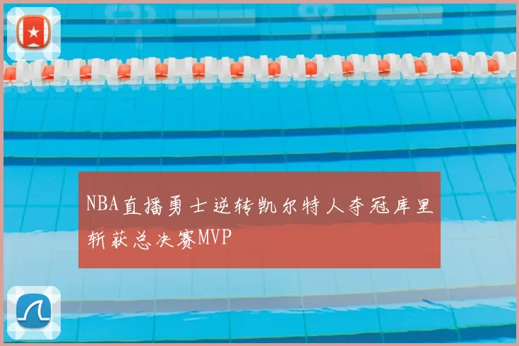 NBA直播勇士逆转凯尔特人夺冠库里斩获总决赛MVP