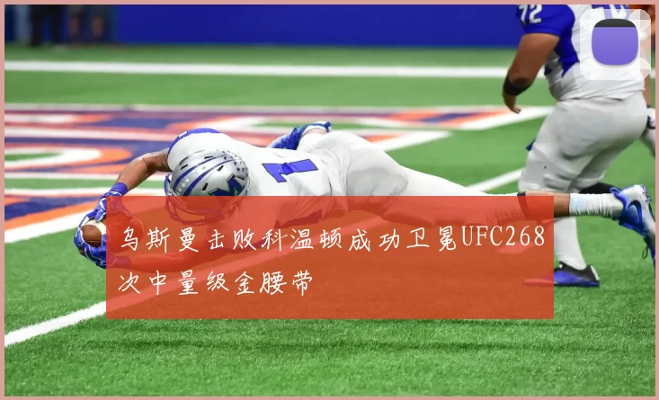 乌斯曼击败科温顿成功卫冕UFC268次中量级金腰带