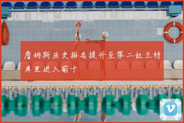 詹姆斯历史排名提升至第二杜兰特库里进入前十