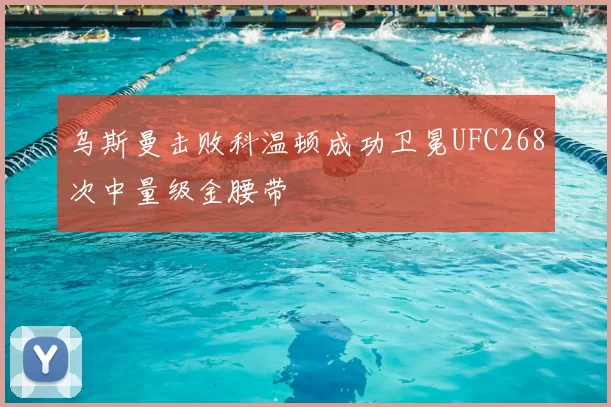 乌斯曼击败科温顿成功卫冕UFC268次中量级金腰带