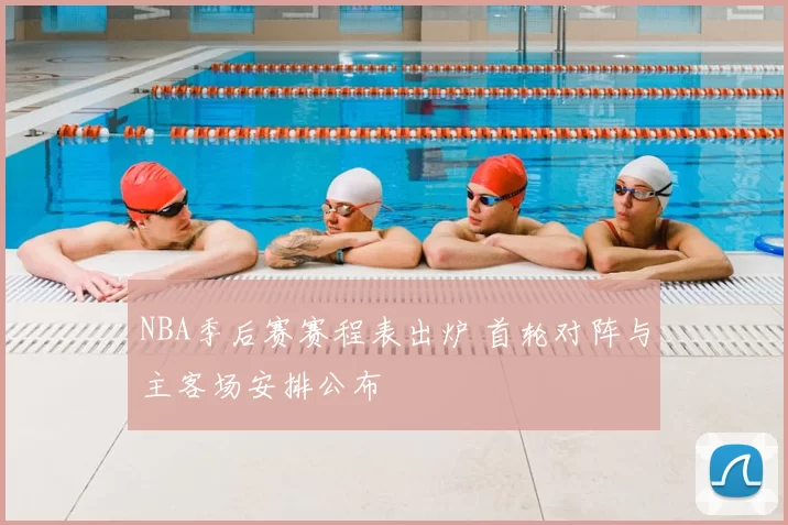 NBA季后赛赛程表出炉 首轮对阵与主客场安排公布