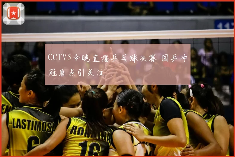 CCTV5今晚直播乒乓球决赛 国乒冲冠看点引关注