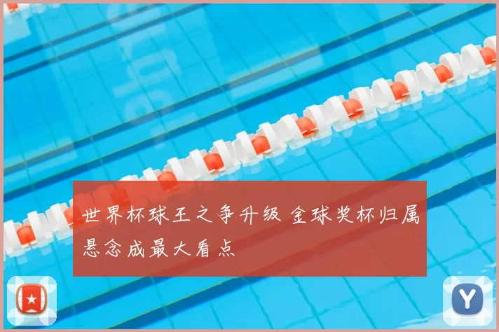 世界杯球王之争升级 金球奖杯归属悬念成最大看点