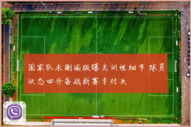 国家队未删减版曝光训练细节 球员状态回升备战新赛季对决