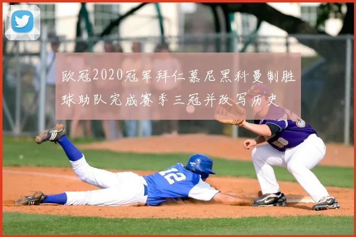 欧冠2020冠军拜仁慕尼黑科曼制胜球助队完成赛季三冠并改写历史