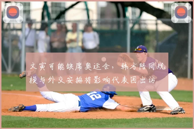 文寅可能缺席奥运会，韩方陪同规模与外交安排将影响代表团出访