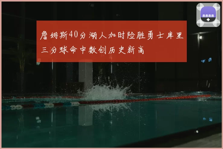 詹姆斯40分湖人加时险胜勇士库里三分球命中数创历史新高