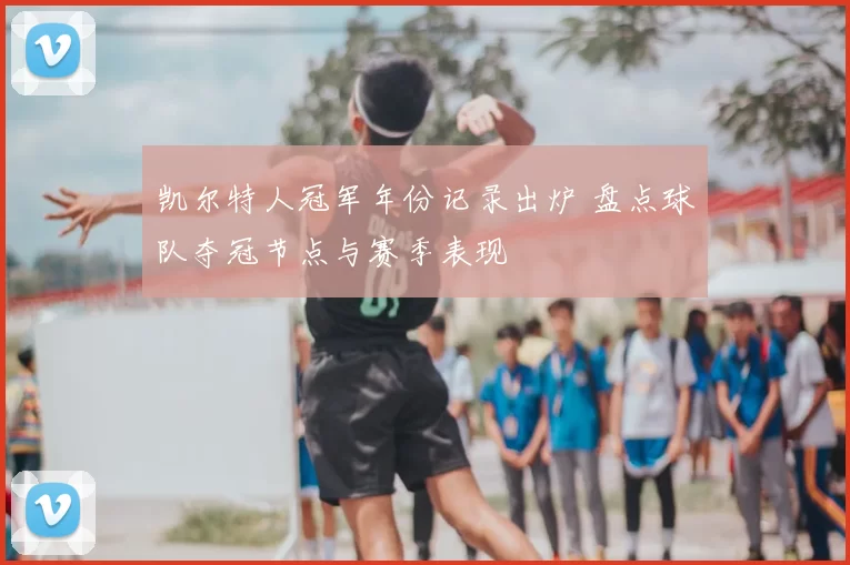 凯尔特人冠军年份记录出炉 盘点球队夺冠节点与赛季表现