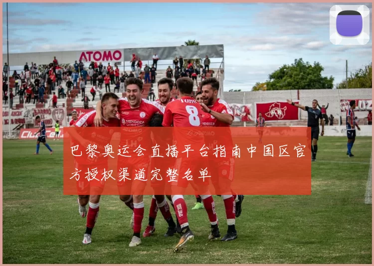 巴黎奥运会直播平台指南中国区官方授权渠道完整名单