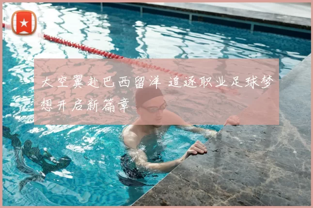 大空翼赴巴西留洋 追逐职业足球梦想开启新篇章