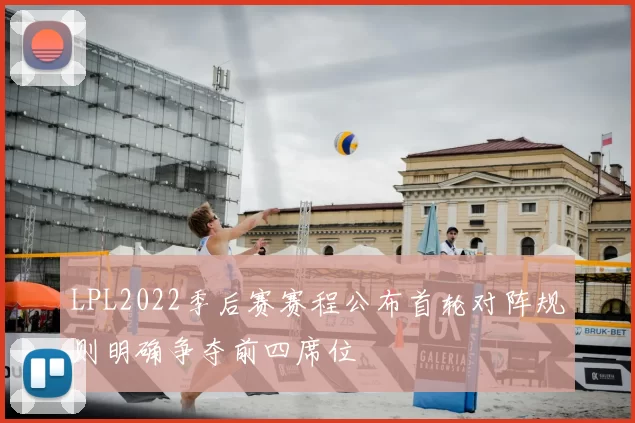 LPL2022季后赛赛程公布首轮对阵规则明确争夺前四席位