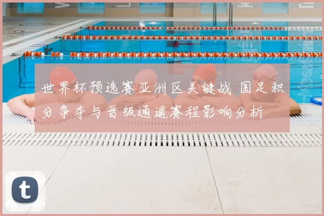 世界杯预选赛亚洲区关键战 国足积分争夺与晋级通道赛程影响分析