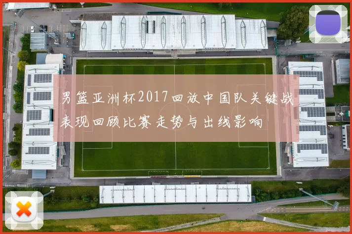男篮亚洲杯2017回放中国队关键战表现回顾比赛走势与出线影响