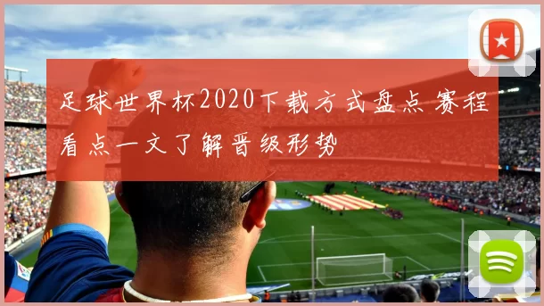 足球世界杯2020下载方式盘点 赛程看点一文了解晋级形势