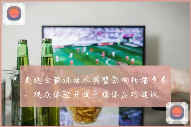 奥运会解说话术调整影响转播节奏、观众体验并提出媒体应对建议