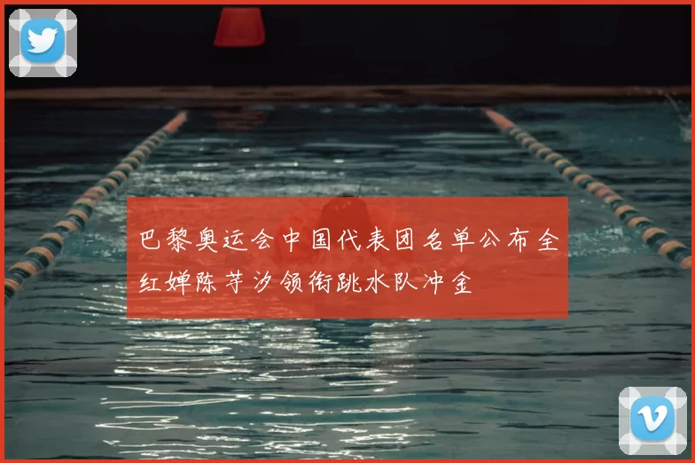 巴黎奥运会中国代表团名单公布全红婵陈芋汐领衔跳水队冲金