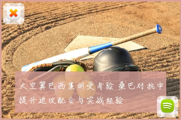 大空翼巴西集训受考验 桑巴对抗中提升进攻配合与实战经验