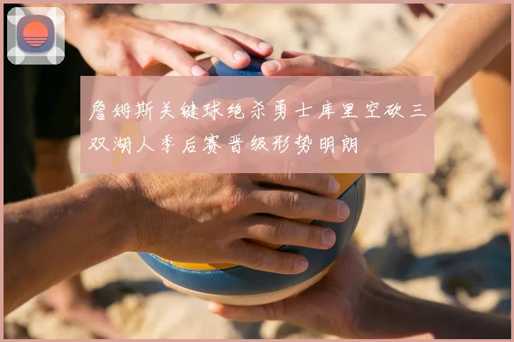 詹姆斯关键球绝杀勇士库里空砍三双湖人季后赛晋级形势明朗