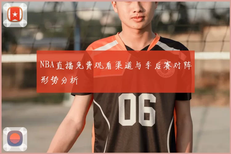 NBA直播免费观看渠道与季后赛对阵形势分析