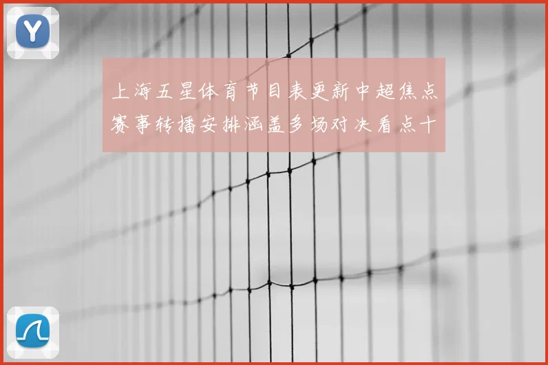 上海五星体育节目表更新中超焦点赛事转播安排涵盖多场对决看点十足