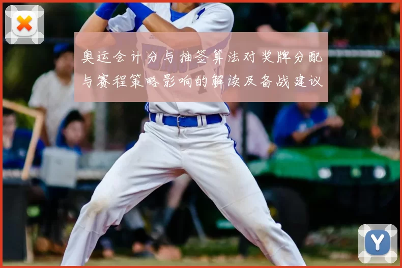 奥运会计分与抽签算法对奖牌分配与赛程策略影响的解读及备战建议