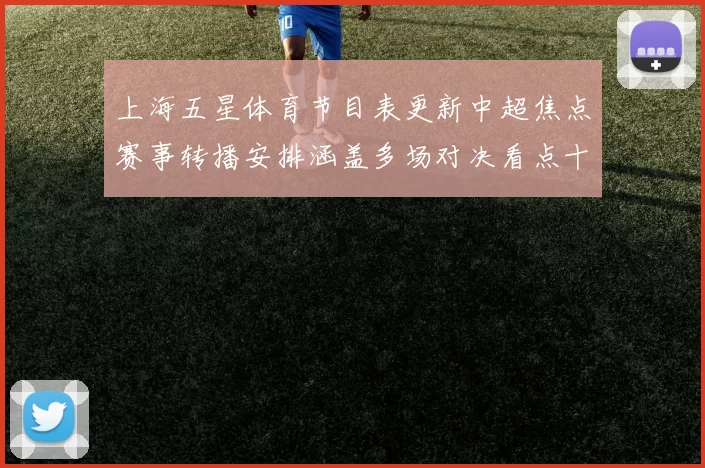 上海五星体育节目表更新中超焦点赛事转播安排涵盖多场对决看点十足