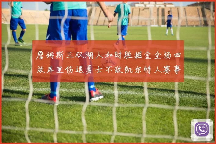 詹姆斯三双湖人加时胜掘金全场回放库里伤退勇士不敌凯尔特人赛事视频