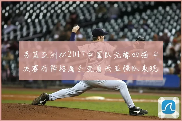 男篮亚洲杯2017中国队无缘四强 半决赛对阵格局生变看西亚强队表现