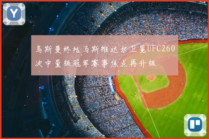 乌斯曼终结马斯维达尔卫冕UFC260次中量级冠军赛事焦点再升级