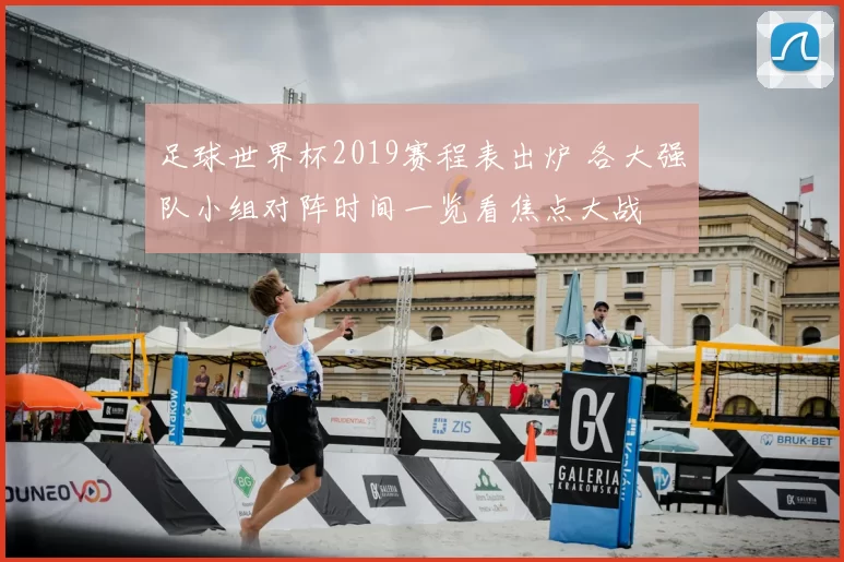 足球世界杯2019赛程表出炉 各大强队小组对阵时间一览看焦点大战