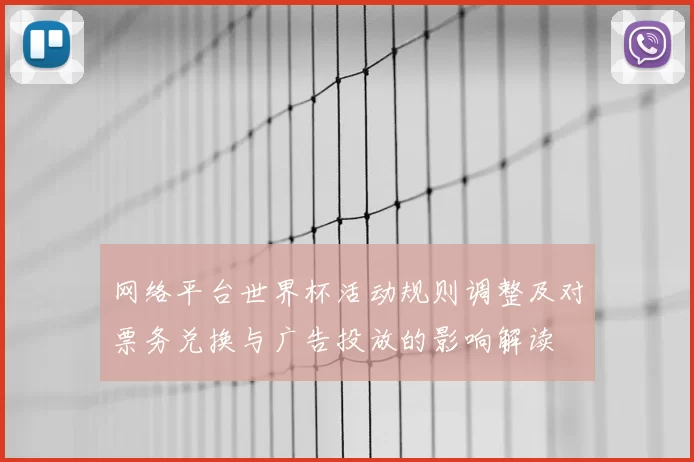 网络平台世界杯活动规则调整及对票务兑换与广告投放的影响解读